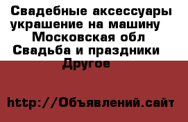 Свадебные аксессуары,украшение на машину - Московская обл. Свадьба и праздники » Другое   
